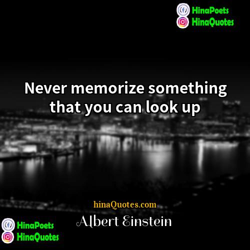 Albert Einstein Quotes | Never memorize something that you can look